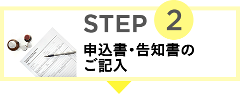 STEP2 申込書・告知書のご記入