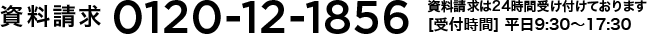 資料請求0120-12-1856　資料請求は24時間受け付けております 受付時間 平日9:30～17:30