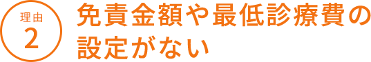 理由2 免責金額や最低診療費の設定がない