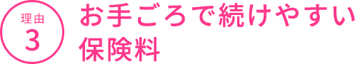 理由3 お手ごろで続けやすい保険料