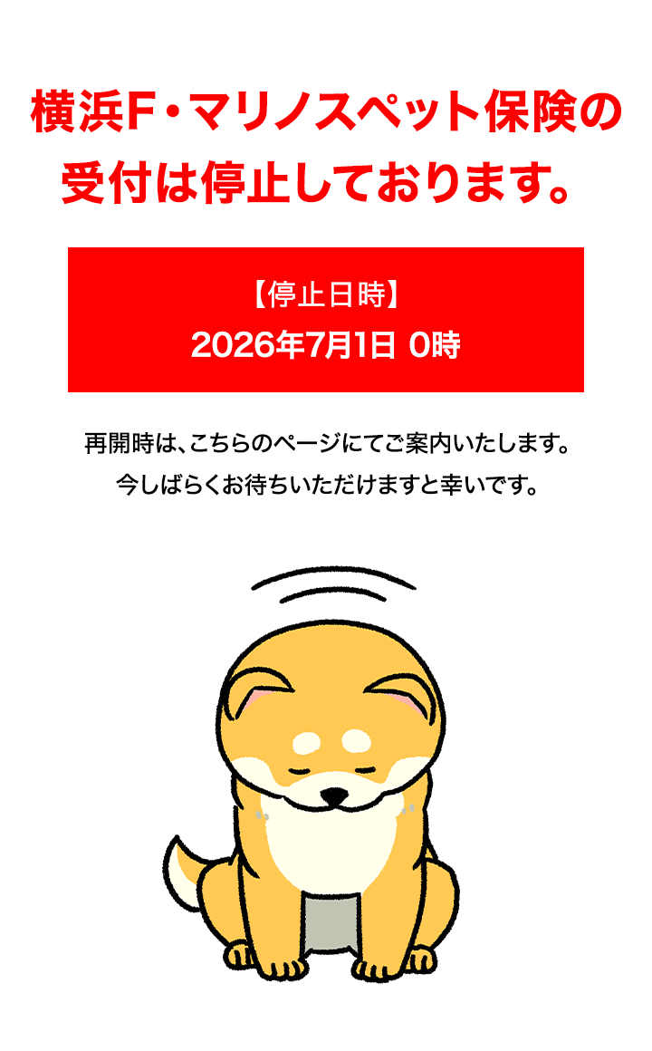 横浜F・マリノスペット保険の受け付けは停止しております。【停止日時】2026年7月1日0時 再開時は、こちらのページにてご案内いたします。今しばらくお待ちいただけますと幸いです。