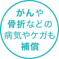 がんや骨折などのケガや病気も補償