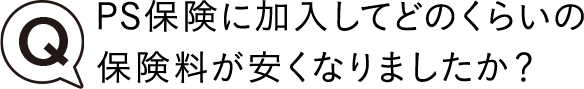 PS保険に加入してどのくらいの保険料が安くなりましたか?